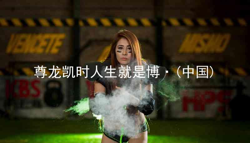 尊龙凯时人生就是博·(中国)
