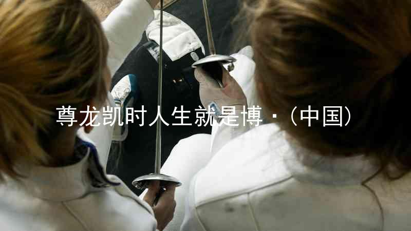 尊龙凯时人生就是博·(中国)