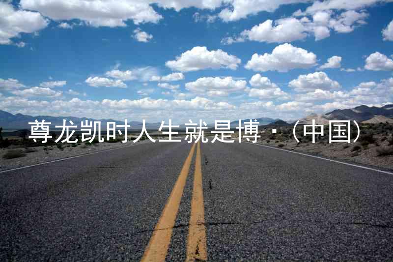 尊龙凯时人生就是博·(中国)